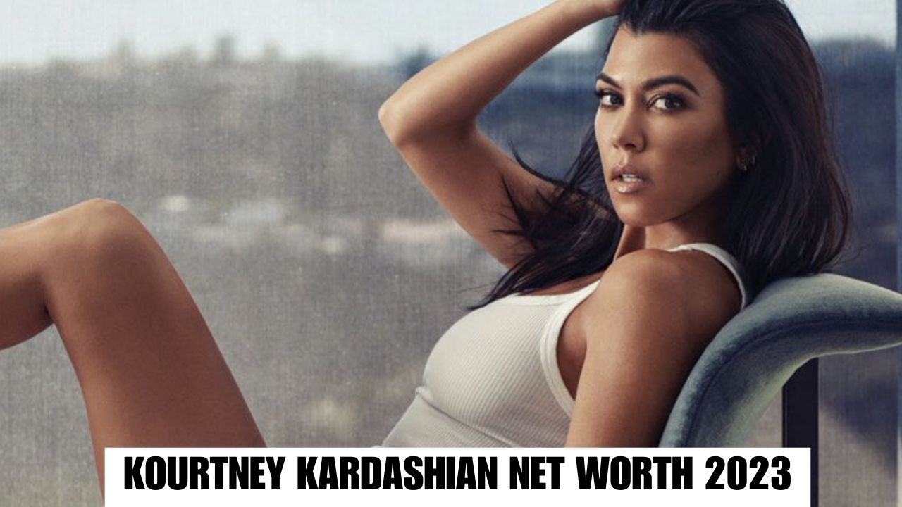 Kourtney Kardashian Net Worth 2023